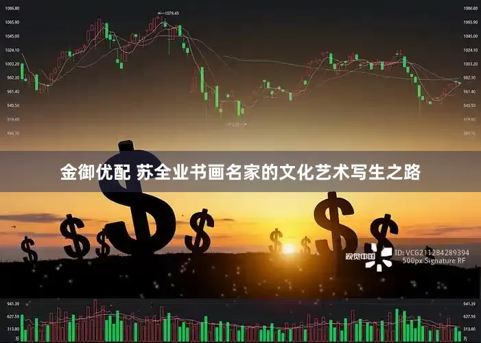 金御优配 苏全业书画名家的文化艺术写生之路