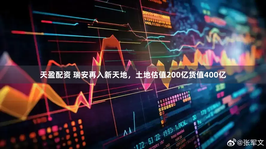 天盈配资 瑞安再入新天地，土地估值200亿货值400亿