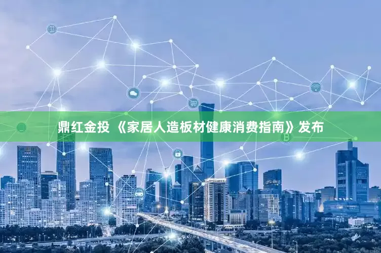 鼎红金投 《家居人造板材健康消费指南》发布