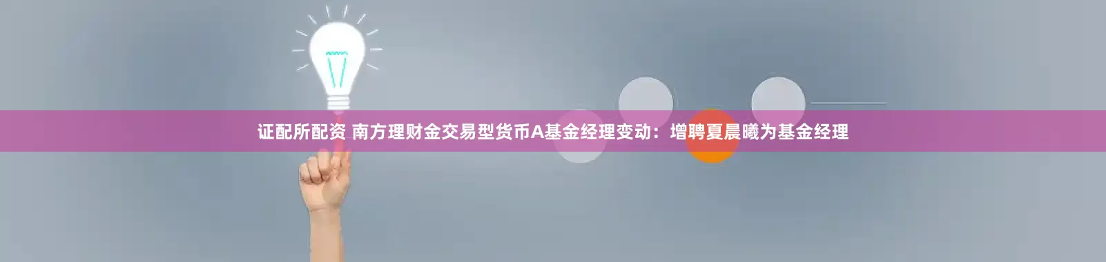 证配所配资 南方理财金交易型货币A基金经理变动：增聘夏晨曦为基金经理
