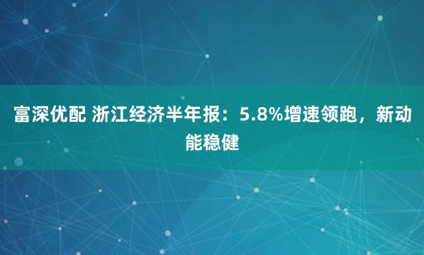 富深优配 浙江经济半年报：5.8%增速领跑，新动能稳健