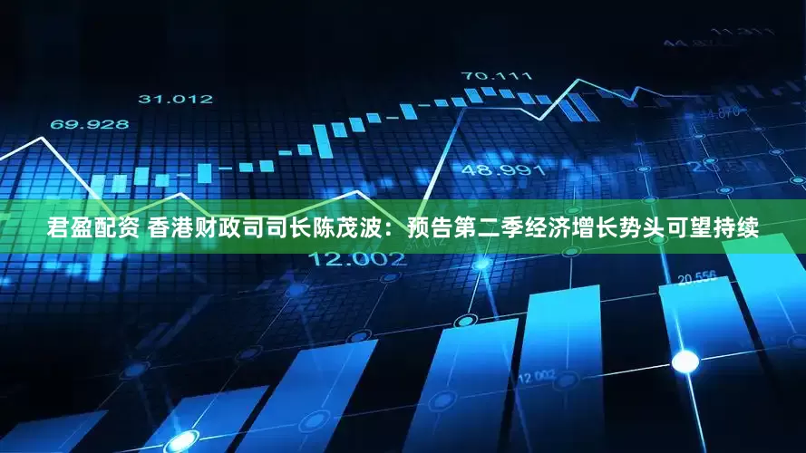 君盈配资 香港财政司司长陈茂波：预告第二季经济增长势头可望持续