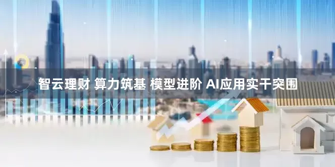 智云理财 算力筑基 模型进阶 AI应用实干突围