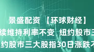 景盛配资 【环球财经】美联储继续维持利率不变  纽约股市三大股指30日涨跌不一