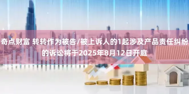 奇点财富 转转作为被告/被上诉人的1起涉及产品责任纠纷的诉讼将于2025年8月12日开庭