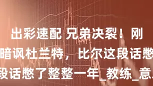 出彩速配 兄弟决裂！刚离开太阳就暗讽杜兰特，比尔这段话憋了整整一年_教练_意思_沟通