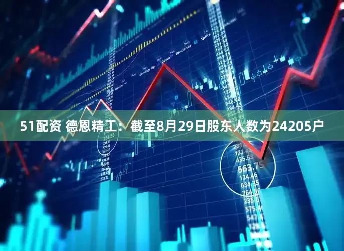 51配资 德恩精工：截至8月29日股东人数为24205户