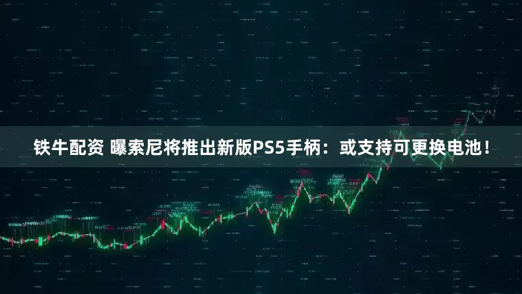 铁牛配资 曝索尼将推出新版PS5手柄：或支持可更换电池！