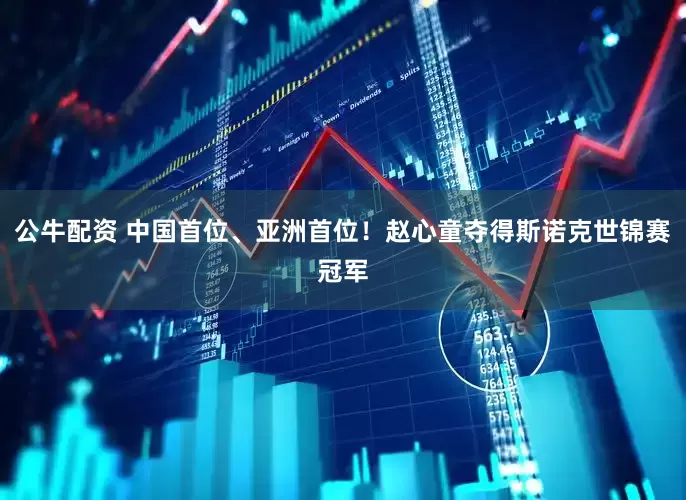 公牛配资 中国首位、亚洲首位！赵心童夺得斯诺克世锦赛冠军