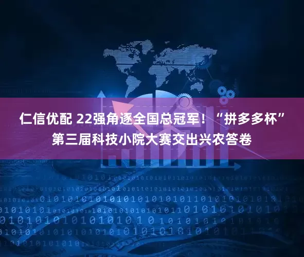 仁信优配 22强角逐全国总冠军!“拼多多杯”第三届科技小院大赛交出兴农答卷