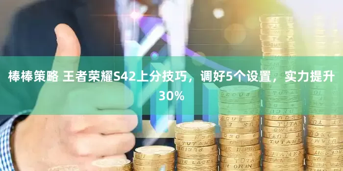棒棒策略 王者荣耀S42上分技巧，调好5个设置，实力提升30%