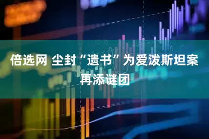 倍选网 尘封“遗书”为爱泼斯坦案再添谜团